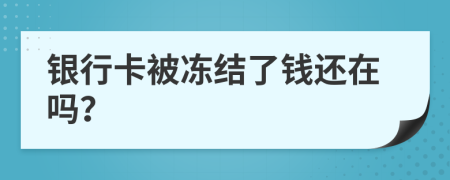 银行卡被冻结了钱还在吗？