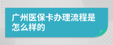 广州医保卡办理流程是怎么样的