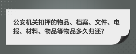 公安机关扣押的物品、档案、文件、电报、材料、物品等物品多久归还?