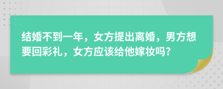 结婚不到一年，女方提出离婚，男方想要回彩礼，女方应该给他嫁妆吗？