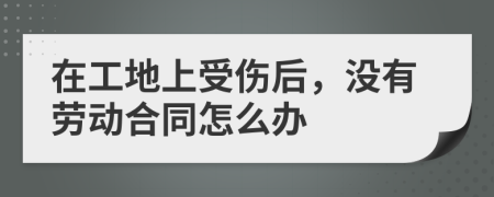 在工地上受伤后，没有劳动合同怎么办