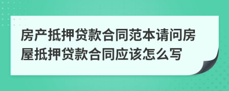 房产抵押贷款合同范本请问房屋抵押贷款合同应该怎么写