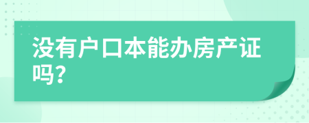 没有户口本能办房产证吗？