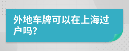 外地车牌可以在上海过户吗？