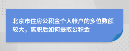 北京市住房公积金个人帐户的多位数额较大，离职后如何提取公积金