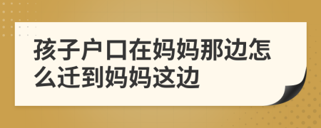 孩子户口在妈妈那边怎么迁到妈妈这边