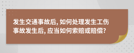 发生交通事故后, 如何处理发生工伤事故发生后, 应当如何索赔或赔偿?