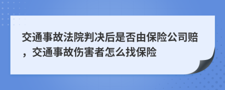 交通事故法院判决后是否由保险公司赔，交通事故伤害者怎么找保险