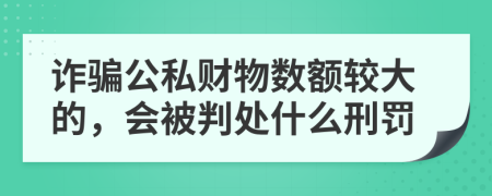 诈骗公私财物数额较大的，会被判处什么刑罚