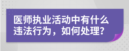 医师执业活动中有什么违法行为，如何处理？