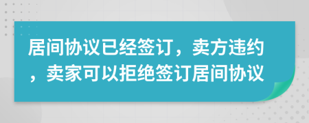 居间协议已经签订，卖方违约，卖家可以拒绝签订居间协议