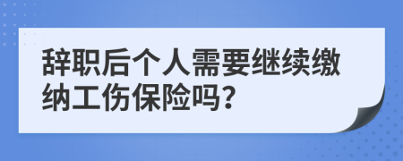 辞职后个人需要继续缴纳工伤保险吗？