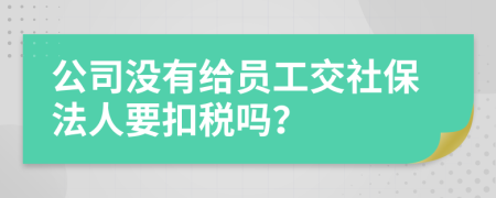 公司没有给员工交社保法人要扣税吗？