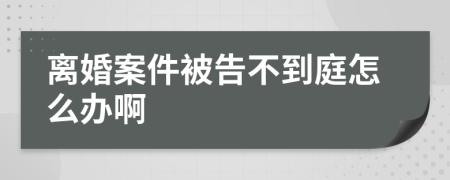 离婚案件被告不到庭怎么办啊
