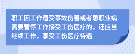 职工因工作遭受事故伤害或者患职业病需要暂停工作接受工伤医疗的，还应当继续工作，享受工伤医疗待遇