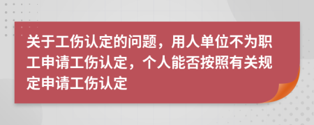 关于工伤认定的问题，用人单位不为职工申请工伤认定，个人能否按照有关规定申请工伤认定