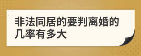 非法同居的要判离婚的几率有多大