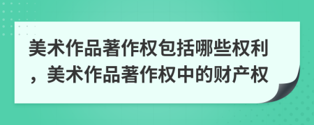 美术作品著作权包括哪些权利，美术作品著作权中的财产权