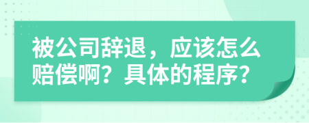 被公司辞退，应该怎么赔偿啊？具体的程序？