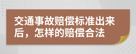 交通事故赔偿标准出来后，怎样的赔偿合法