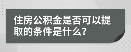 住房公积金是否可以提取的条件是什么？