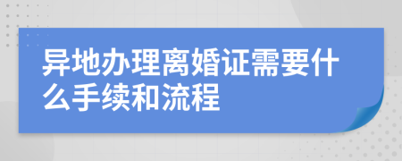 异地办理离婚证需要什么手续和流程