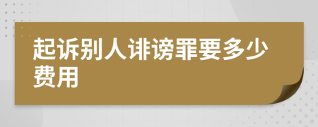 起诉别人诽谤罪要多少费用