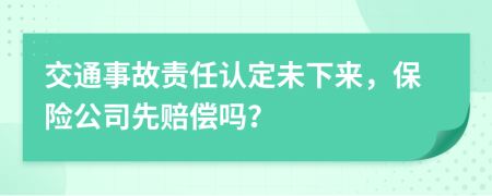 交通事故责任认定未下来，保险公司先赔偿吗？