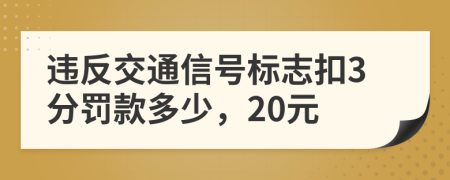 违反交通信号标志扣3分罚款多少，20元