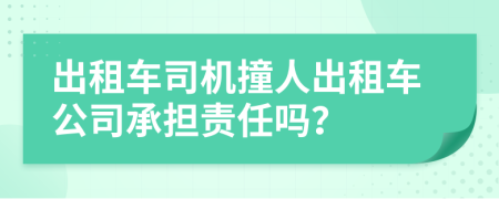 出租车司机撞人出租车公司承担责任吗？