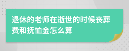 退休的老师在逝世的时候丧葬费和抚恤金怎么算