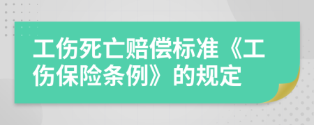 工伤死亡赔偿标准《工伤保险条例》的规定