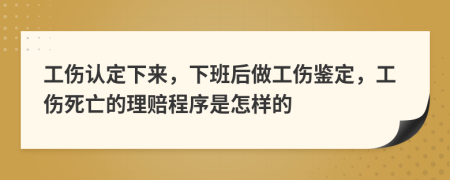 工伤认定下来，下班后做工伤鉴定，工伤死亡的理赔程序是怎样的