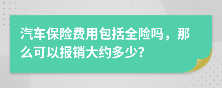 汽车保险费用包括全险吗，那么可以报销大约多少？