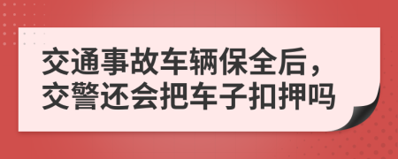 交通事故车辆保全后，交警还会把车子扣押吗