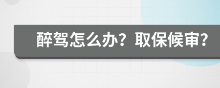 醉驾怎么办？取保候审？