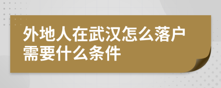 外地人在武汉怎么落户需要什么条件