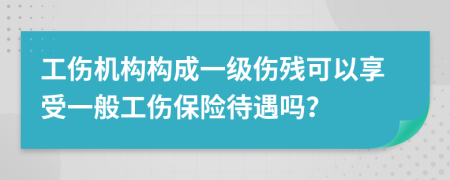 工伤机构构成一级伤残可以享受一般工伤保险待遇吗？