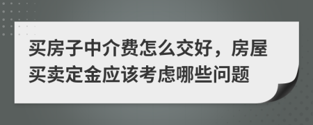 买房子中介费怎么交好，房屋买卖定金应该考虑哪些问题