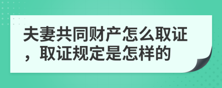 夫妻共同财产怎么取证，取证规定是怎样的