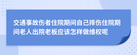 交通事故伤者住院期间自己摔伤住院期间老人出院老板应该怎样做维权呢