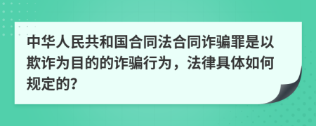 中华人民共和国合同法合同诈骗罪是以欺诈为目的的诈骗行为，法律具体如何规定的？