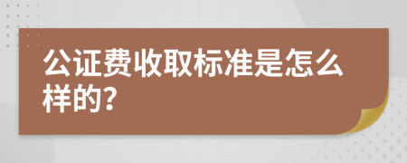 公证费收取标准是怎么样的？