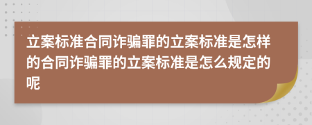 立案标准合同诈骗罪的立案标准是怎样的合同诈骗罪的立案标准是怎么规定的呢