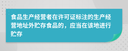 食品生产经营者在许可证标注的生产经营地址外贮存食品的，应当在该地进行贮存