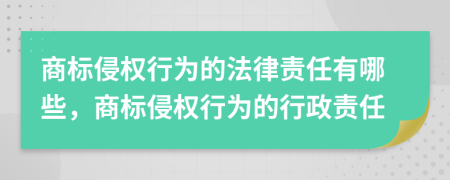 商标侵权行为的法律责任有哪些，商标侵权行为的行政责任