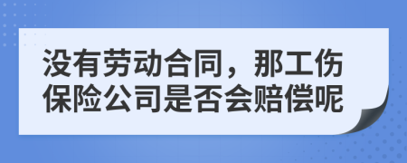 没有劳动合同，那工伤保险公司是否会赔偿呢