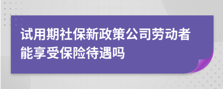 试用期社保新政策公司劳动者能享受保险待遇吗