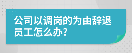 公司以调岗的为由辞退员工怎么办?