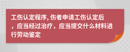 工伤认定程序, 伤者申请工伤认定后，应当经过治疗，应当提交什么材料进行劳动鉴定